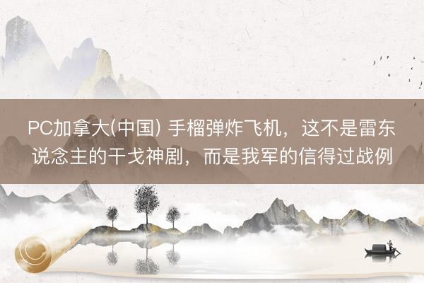 PC加拿大(中国) 手榴弹炸飞机，这不是雷东说念主的干戈神剧，而是我军的信得过战例