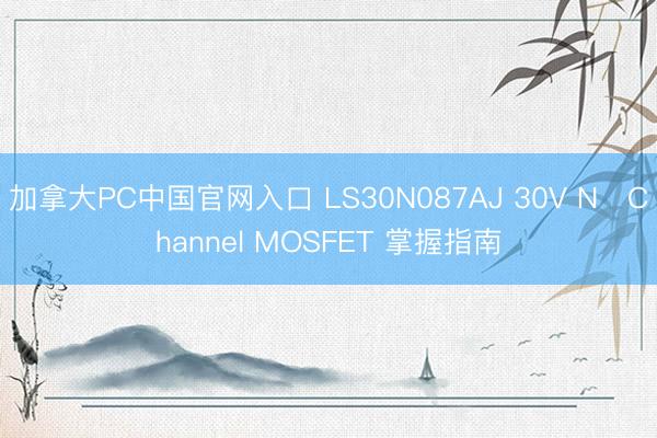 加拿大PC中国官网入口 LS30N087AJ 30V N‑Channel MOSFET 掌握指南