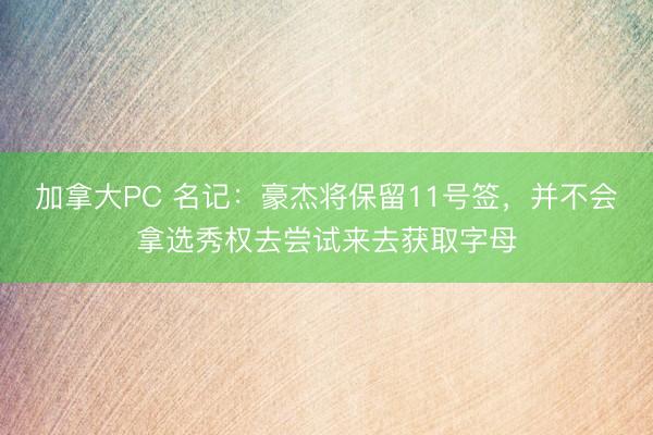 加拿大PC 名记：豪杰将保留11号签，并不会拿选秀权去尝试来去获取字母