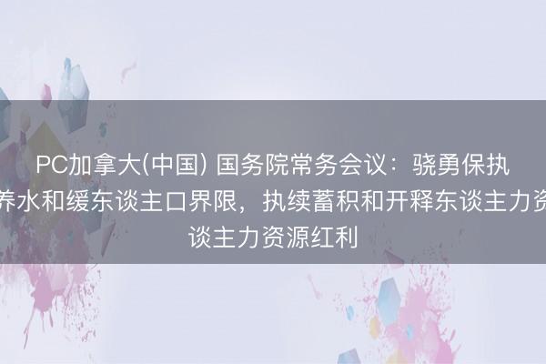 PC加拿大(中国) 国务院常务会议：骁勇保执限定生养水和缓东谈主口界限，执续蓄积和开释东谈主力资源红利