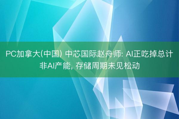 PC加拿大(中国) 中芯国际赵舟师: AI正吃掉总计非AI产能, 存储周期未见松动