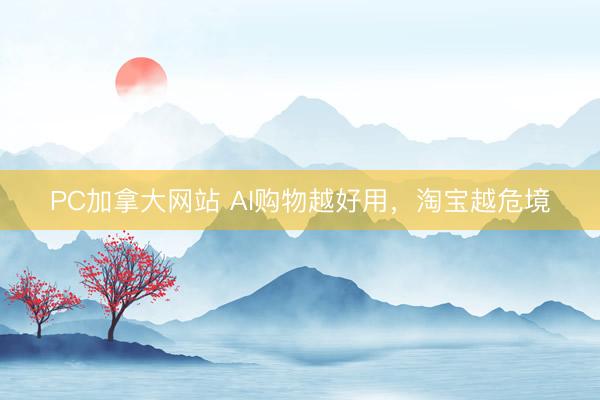 PC加拿大网站 AI购物越好用，淘宝越危境