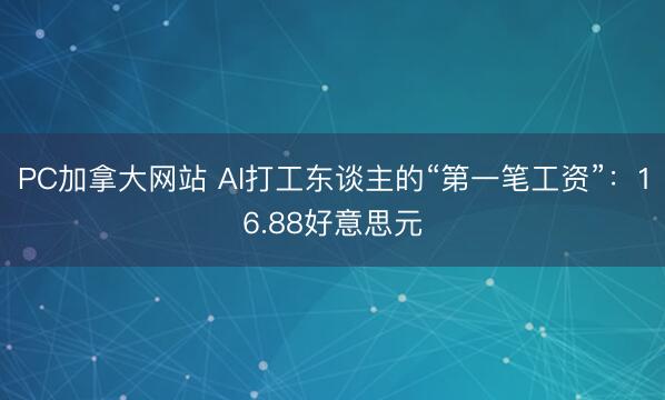 PC加拿大网站 AI打工东谈主的“第一笔工资”：16.88好意思元