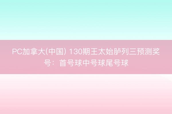 PC加拿大(中国) 130期王太始胪列三预测奖号：首号球中号球尾号球