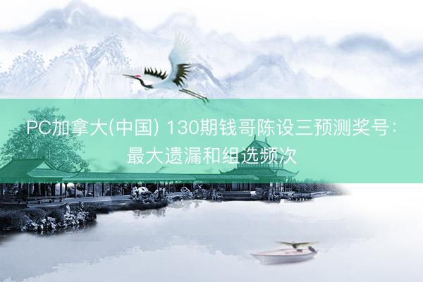 PC加拿大(中国) 130期钱哥陈设三预测奖号:最大遗漏和组选频次