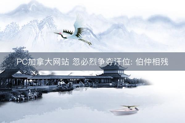 PC加拿大网站 忽必烈争夺汗位: 伯仲相残