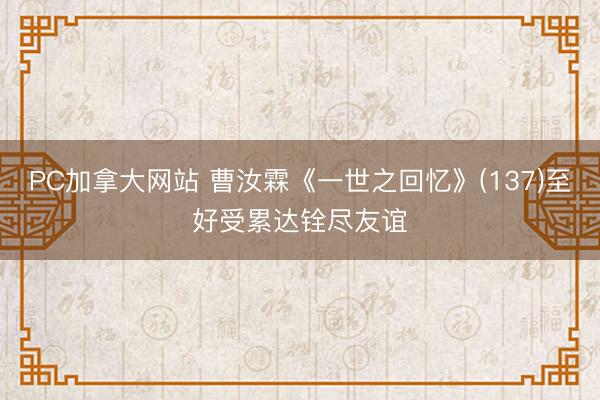 PC加拿大网站 曹汝霖《一世之回忆》(137)至好受累达铨尽友谊