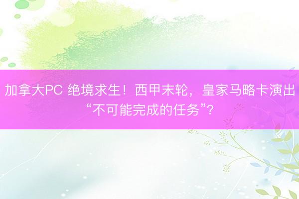 加拿大PC 绝境求生！西甲末轮，皇家马略卡演出“不可能完成的任务”？