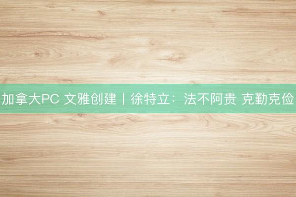加拿大PC 文雅创建丨徐特立：法不阿贵 克勤克俭