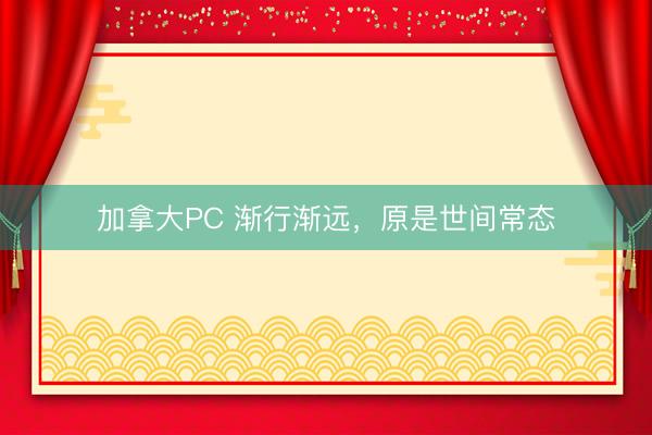 加拿大PC 渐行渐远，原是世间常态