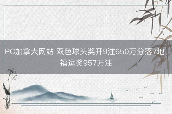 PC加拿大网站 双色球头奖开9注650万分落7地 福运奖957万注