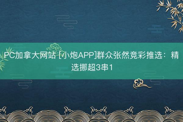 PC加拿大网站 [小炮APP]群众张然竞彩推选：精选挪超3串1