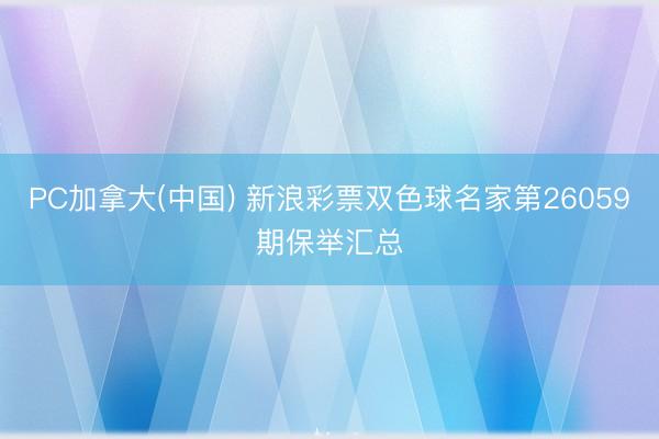 PC加拿大(中国) 新浪彩票双色球名家第26059期保举汇总