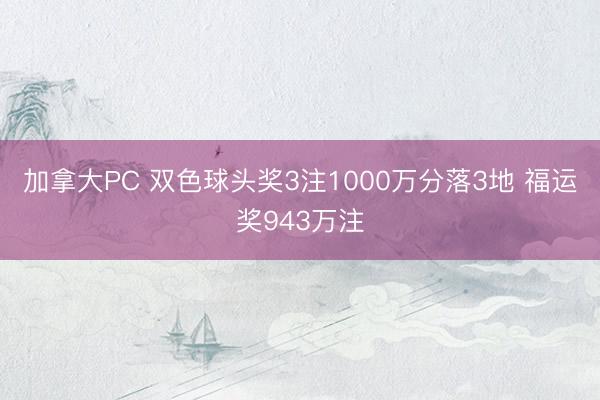 加拿大PC 双色球头奖3注1000万分落3地 福运奖943万注