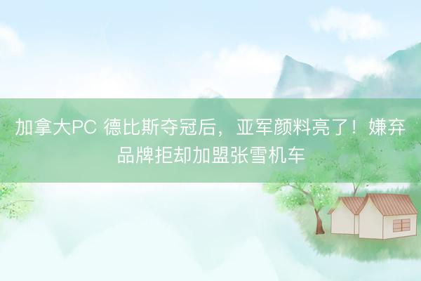 加拿大PC 德比斯夺冠后，亚军颜料亮了！嫌弃品牌拒却加盟张雪机车