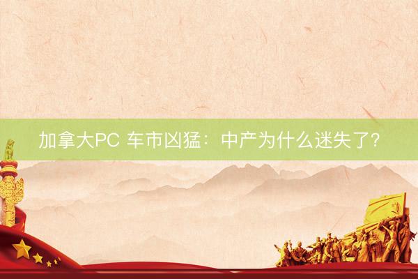 加拿大PC 车市凶猛：中产为什么迷失了？