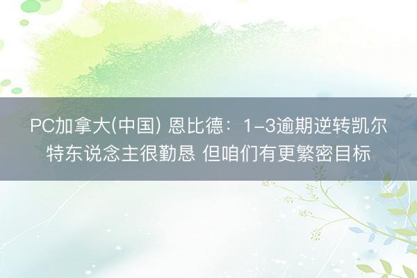 PC加拿大(中国) 恩比德：1-3逾期逆转凯尔特东说念主很勤恳 但咱们有更繁密目标