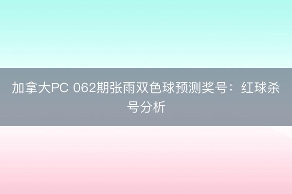 加拿大PC 062期张雨双色球预测奖号：红球杀号分析