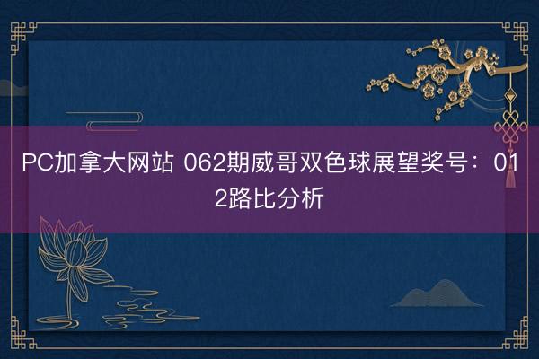 PC加拿大网站 062期威哥双色球展望奖号：012路比分析