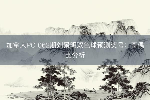 加拿大PC 062期刘景明双色球预测奖号：奇偶比分析