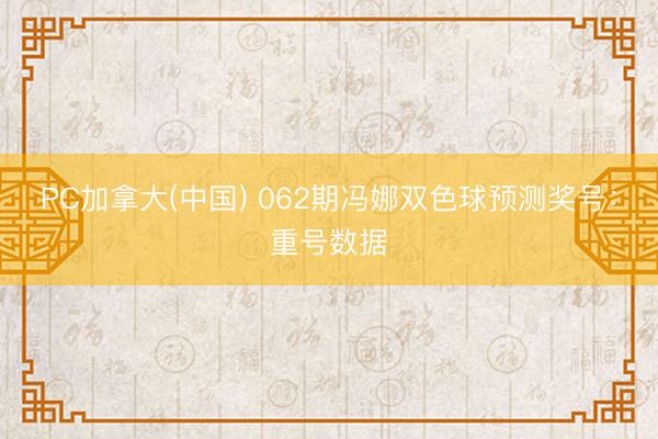 PC加拿大(中国) 062期冯娜双色球预测奖号：重号数据