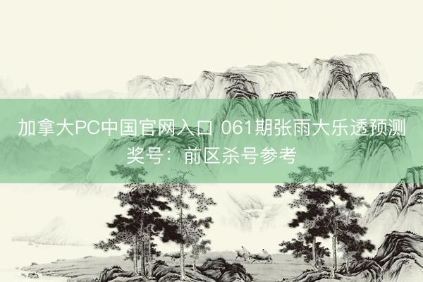 加拿大PC中国官网入口 061期张雨大乐透预测奖号：前区杀号参考