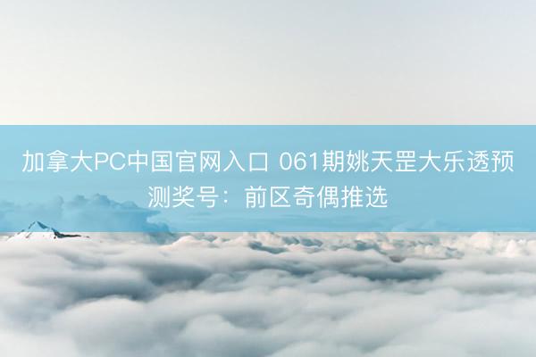 加拿大PC中国官网入口 061期姚天罡大乐透预测奖号:前区奇偶推选