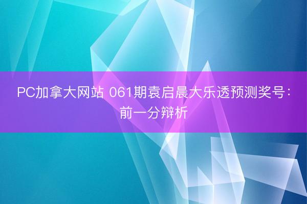 PC加拿大网站 061期袁启晨大乐透预测奖号:前一分辩析