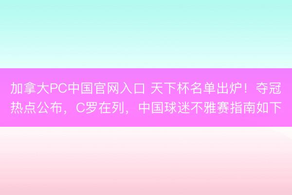 加拿大PC中国官网入口 天下杯名单出炉！夺冠热点公布，C罗在列，中国球迷不雅赛指南如下