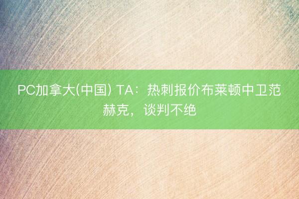 PC加拿大(中国) TA：热刺报价布莱顿中卫范赫克，谈判不绝