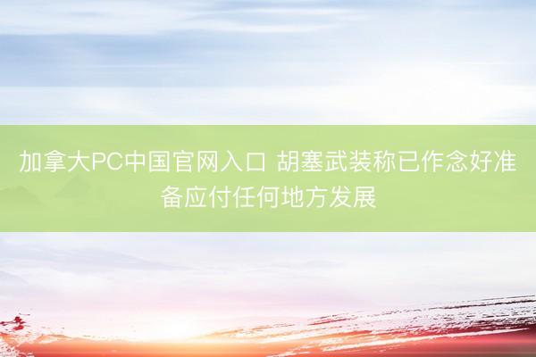 加拿大PC中国官网入口 胡塞武装称已作念好准备应付任何地方发展