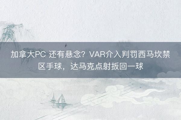 加拿大PC 还有悬念?VAR介入判罚西马坎禁区手球,达马克点射扳回一球