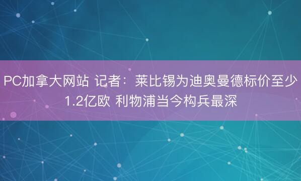 PC加拿大网站 记者：莱比锡为迪奥曼德标价至少1.2亿欧 利物浦当今构兵最深