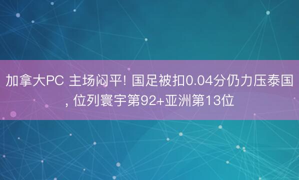 加拿大PC 主场闷平! 国足被扣0.04分仍力压泰国， 位列寰宇第92+亚洲第13位