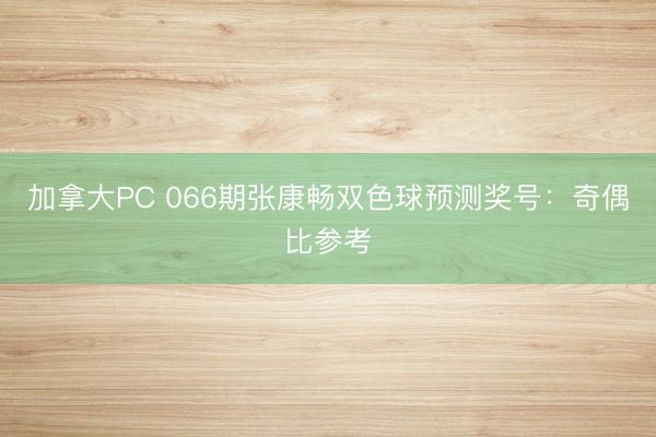 加拿大PC 066期张康畅双色球预测奖号：奇偶比参考