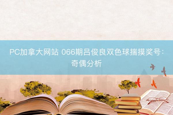 PC加拿大网站 066期吕俊良双色球揣摸奖号：奇偶分析