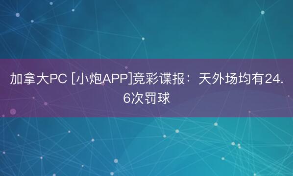 加拿大PC [小炮APP]竞彩谍报：天外场均有24.6次罚球