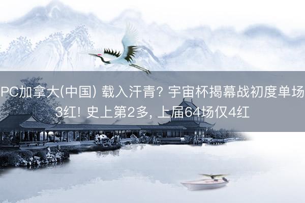 PC加拿大(中国) 载入汗青? 宇宙杯揭幕战初度单场3红! 史上第2多， 上届64场仅4红