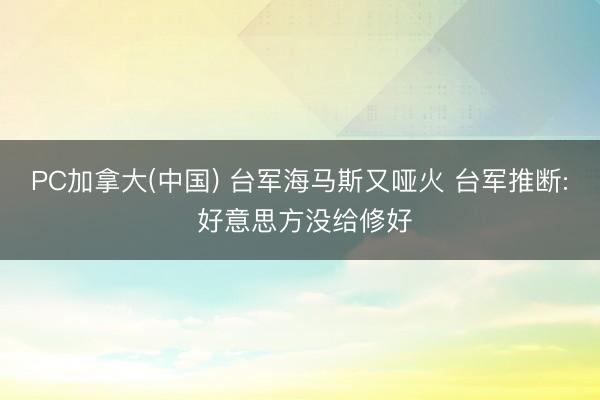 PC加拿大(中国) 台军海马斯又哑火 台军推断: 好意思方没给修好