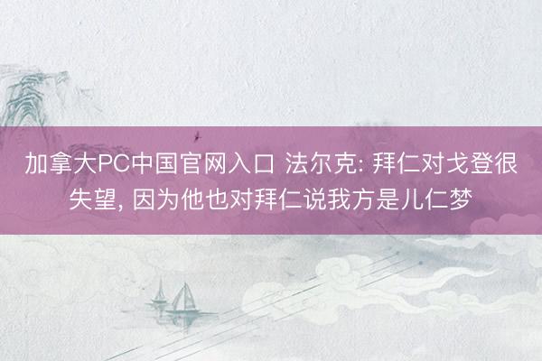 加拿大PC中国官网入口 法尔克: 拜仁对戈登很失望， 因为他也对拜仁说我方是儿仁梦