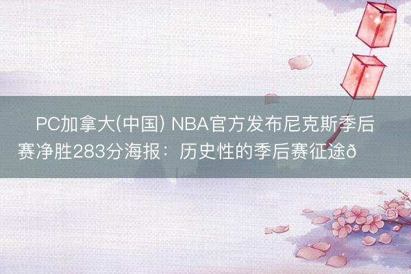 PC加拿大(中国) NBA官方发布尼克斯季后赛净胜283分海报：历史性的季后赛征途🏆