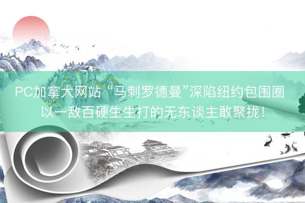 PC加拿大网站 “马刺罗德曼”深陷纽约包围圈 以一敌百硬生生打的无东谈主敢聚拢！