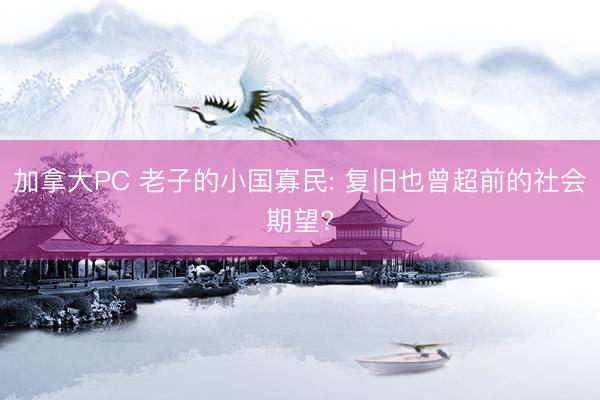 加拿大PC 老子的小国寡民: 复旧也曾超前的社会期望?