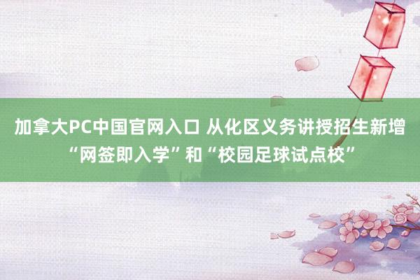 加拿大PC中国官网入口 从化区义务讲授招生新增“网签即入学”和“校园足球试点校”