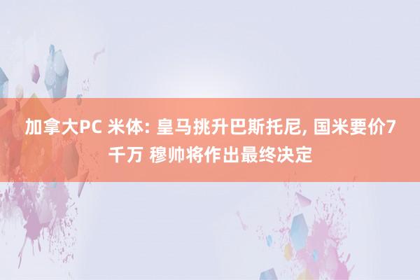 加拿大PC 米体: 皇马挑升巴斯托尼， 国米要价7千万 穆帅将作出最终决定