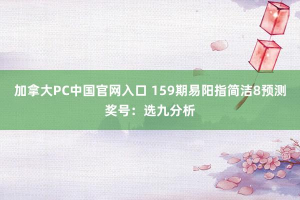 加拿大PC中国官网入口 159期易阳指简洁8预测奖号：选九分析
