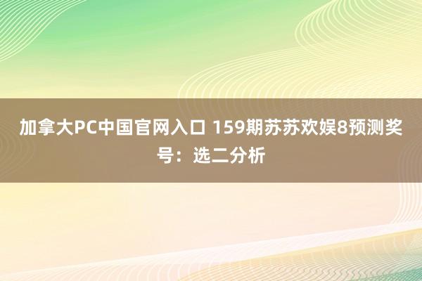 加拿大PC中国官网入口 159期苏苏欢娱8预测奖号：选二分析
