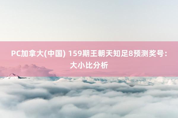 PC加拿大(中国) 159期王朝天知足8预测奖号：大小比分析