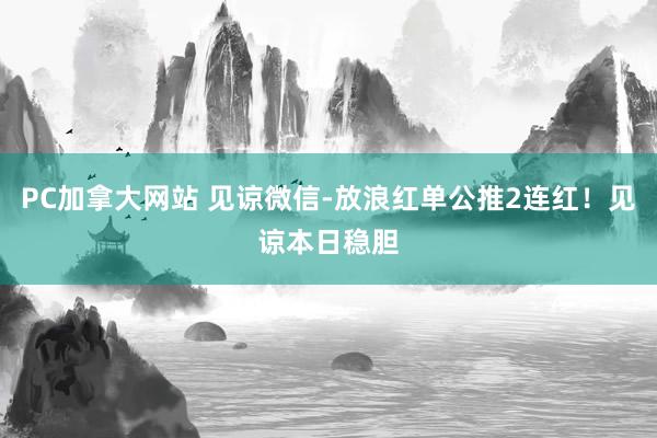 PC加拿大网站 见谅微信-放浪红单公推2连红！见谅本日稳胆