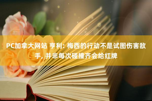 PC加拿大网站 亨利: 梅西的行动不是试图伤害敌手， 并非每次碰撞齐会给红牌